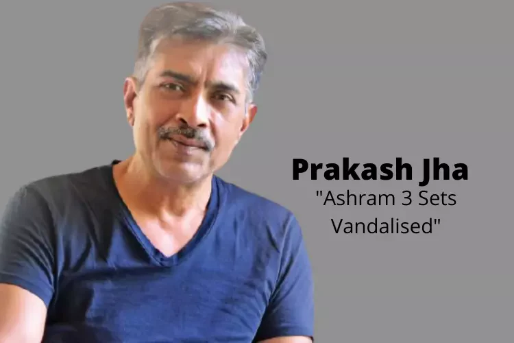 Prakash Jha Faces Ire Against ‘Ashram 3’? What The Future Beholds?