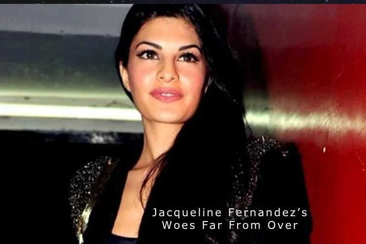Jacqueline Fernandez’s Woes Far From Over