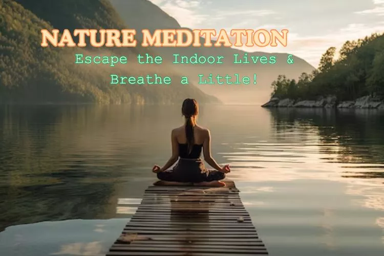 Nature Meditation – Escape the Indoor Lives & Breathe a Little!