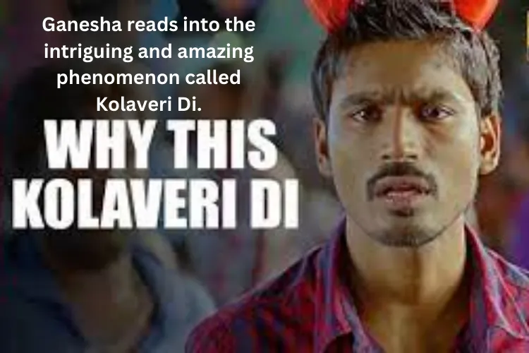 Ganesha reads into the intriguing and amazing phenomenon called Kolaveri Di.