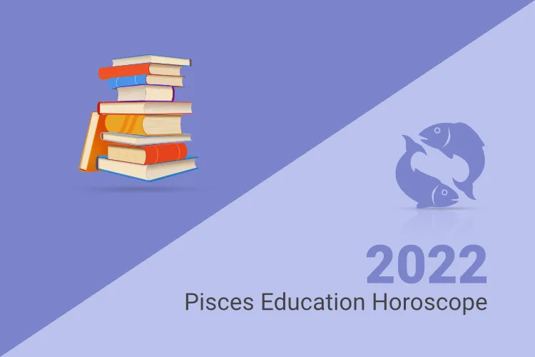Pisces Education Horoscope 2022