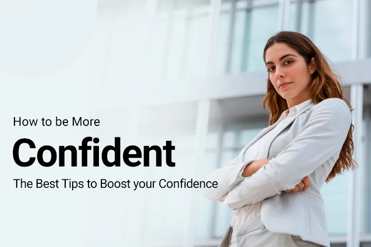 How To Be More Confident? - The Best Tips To Boost Your Confidence