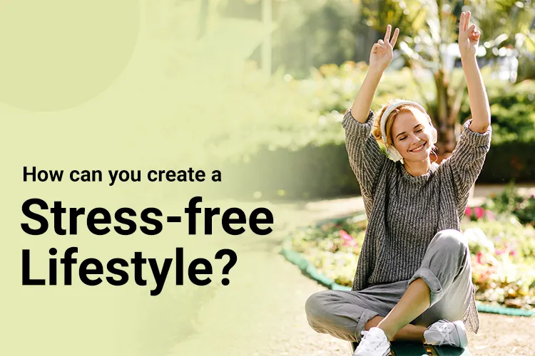 How Can You Create a Stress-free Lifestyle?