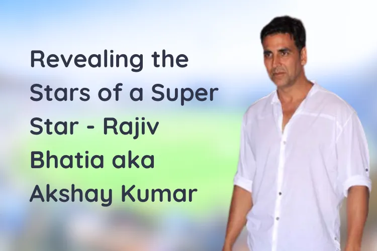 Revealing the Stars of a Super Star – Rajiv Bhatia aka Akshay Kumar